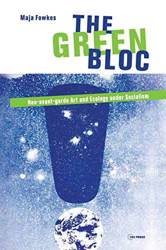 The Green Bloc: Neo-Avant-Garde Art and Ecology Under Socialism von Central European University Press